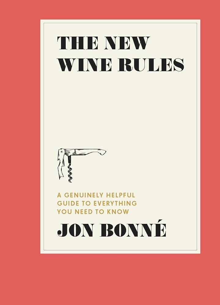 The New Wine Rules: A Genuinely Helpful Guide to Everything You Need to Know by Jon Bonneé